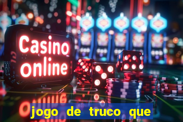 jogo de truco que ganha dinheiro de verdade